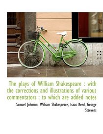 The plays of William Shakespeare: with the corrections and illustrations of various commentators :