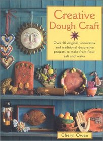 Creative Dough Craft: Over 40 Original, Innovative and Traditional Decorative Projects to Make from Flour, Salt and Water