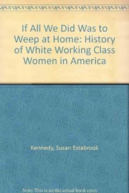 If all we did was to weep at home: A history of white working-class women in America (Minorities in modern America)