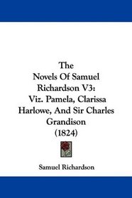 The Novels Of Samuel Richardson V3: Viz. Pamela, Clarissa Harlowe, And Sir Charles Grandison (1824)