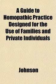 A Guide to Homopathic Practice Designed for the Use of Families and Private Individuals