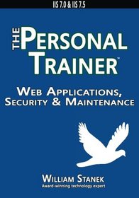 Web Applications, Security & Maintenance: The Personal Trainer for IIS 7.0 & IIS 7.5