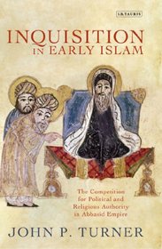 Inquisition in Early Islam: The Competition for Political and Religious Authority in the Abbasid Empire (Library of Middle East History)