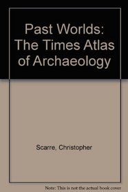 Past Worlds : The Times Atlas of Archaeology