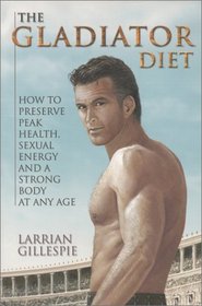 The Gladiator Diet: How to Preserve Peak Health, Sexual Energy and a Strong Body at Any Age