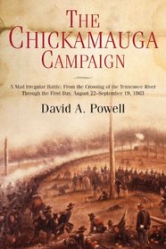 The Chickamauga Campaign - A Mad Irregular Battle: From the Crossing of Tennessee River Through the First Day, August 22 - September 19, 1863