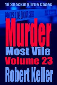 Murder Most Vile Volume 23: 18 Shocking True Crime Murder Cases (True Crime Murder Books)