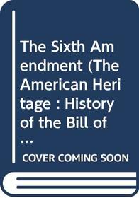 The Sixth Amendment (The American Heritage : History of the Bill of Rights)