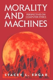 Morality and Machines: Perspectives on Computer Ethics (Jones and Bartlett Series in Philosophy)