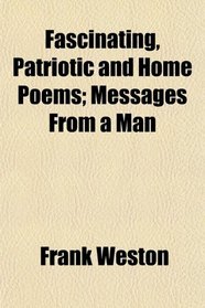 Fascinating, Patriotic and Home Poems; Messages From a Man
