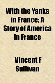 With the Yanks in France; A Story of America in France