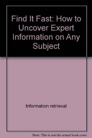 Find It Fast: How to Uncover Expert Information on Any Subject