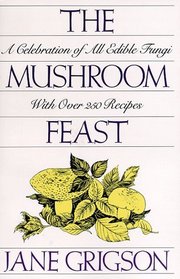 The Mushroom Feast: A Celebration of All Edible Fungi With Over 250 Receipes