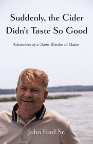 Suddenly, the Cider Didn't Taste So Good: Adventures of a Game Warden in Maine