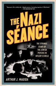 The Nazi Sance: The Strange Story of the Jewish Psychic in Hitler's Circle