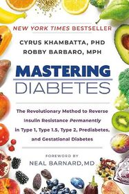 Mastering Diabetes: The Revolutionary Method to Reverse Insulin Resistance Permanently in Type 1, Type 1.5, Type 2, Prediabetes, and Gestational Diabetes