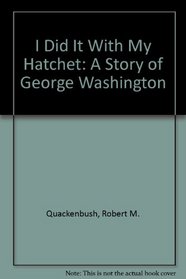 I Did It With My Hatchet: A Story of George Washington