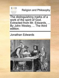 The distinguishing marks of a work of the spirit of God. Extracted from Mr. Edwards, ... By John Wesley, ... The third edition.