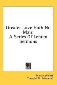 Greater Love Hath No Man: A Series Of Lenten Sermons