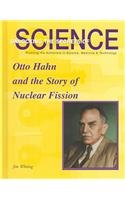 Otto Hahn and the Story of Nuclear Fission (Unlocking the Secrets of Science)