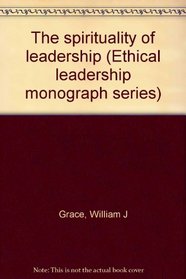 The spirituality of leadership (Ethical leadership monograph series)
