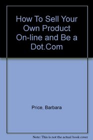 How To Sell Your Own Product On-line and Be a Dot.Com