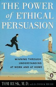 The Power of Ethical Persuasion : Winning Through Understanding at Work and at Home