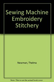 Sewing machine embroidery and stitchery: Techniques, inspiration, and projects for embroidery, appliqu, quilting, patchwork, and trapunto