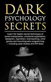 Dark Psychology Secrets: Learn the trade's secret techniques of covert manipulation,exploitation, deception, hypnotism, brainwashing, mind games and neurolinguistic programming - incl DIY-tests
