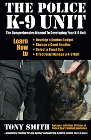 The Police K-9 Unit: The Comprehensive Manual To Developing Your K-9 Unit