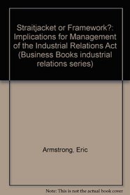 Straitjacket or Framework?: Implications for Management of the Industrial Relations Act (Business Books industrial relations series)
