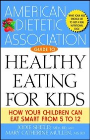 The American Dietetic Association Guide to Healthy Eating for Kids : How Your Children Can Eat Smart from Five to Twelve