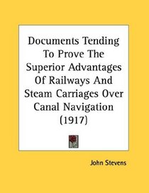 Documents Tending To Prove The Superior Advantages Of Railways And Steam Carriages Over Canal Navigation (1917)