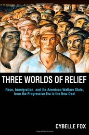 Three Worlds of Relief: Race, Immigration, and the American Welfare State from the Progressive Era to the New Deal (Princeton Studies in American ... International, and Comparative Perspectives)