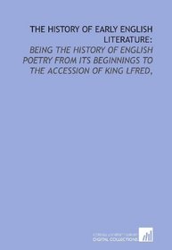 The history of early English literature:: being the history of English poetry from its beginnings to the accession of King lfred,