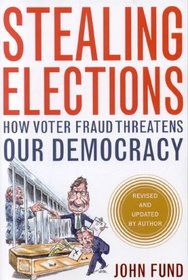 Stealing Elections, Revised and Updated: How Voter Fraud Threatens Our Democracy