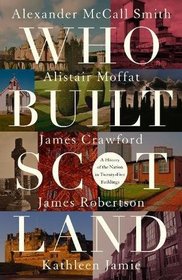 Who Built Scotland: A History of the Nation in Twenty-Five Buildings
