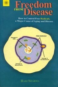 Freedom from Disease: How to Control Free Radicals, a Major Cause of Aging and Disease