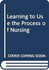 Learning to Use the Process of Nursing