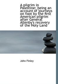 A pilgrim in Palestine; being an account of journeys on foot by the first American pilgrim after Gen