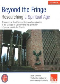 Beyond the Fringe, Researching a Spiritual Age: The Report of Revd Yvonne Richmond's Exploration in the Diocese of Coventry into the Spirituality of People Outside the Church