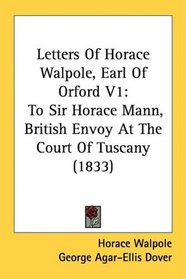 Letters Of Horace Walpole, Earl Of Orford V1: To Sir Horace Mann, British Envoy At The Court Of Tuscany (1833)