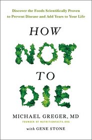 How Not to Die: Discover the Foods Scientifically Proven to Prevent and Reverse Disease