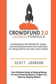 Crowdfund 2.0 Launch Formula: Your Ultimate Guide to Raising Money For  Any Financial Need or Project You Have  by Helping Others!