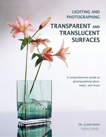 Lighting and Photographing Transparent and Translucent Surfaces: A Comprehensive Guide to Photographing Glass, Water, and More