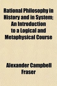 Rational Philosophy in History and in System; An Introduction to a Logical and Metaphysical Course