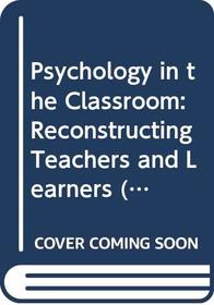 Psychology in the Classroom: Reconstructing Teachers and Learners (Cassell Education)