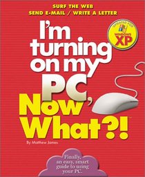 I'm Turning on My PC, Now What?!  Windows XP Edition: Surf The Web/ Send E-Mail/ Write A Letter