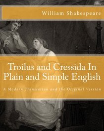 Troilus and Cressida In Plain and Simple English: A Modern Translation and the Original Version