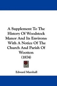 A Supplement To The History Of Woodstock Manor And Its Environs: With A Notice Of The Church And Parish Of Wootton (1874)